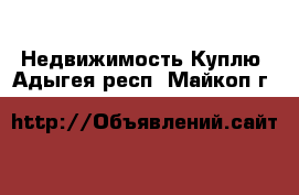 Недвижимость Куплю. Адыгея респ.,Майкоп г.